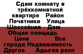 Сдам комнату в трёхкомнатной квартире › Район ­ Печатники › Улица ­  Шоссейная › Дом ­ 1 › Общая площадь ­ 12 › Цена ­ 17 000 - Все города Недвижимость » Другое   . Адыгея респ.